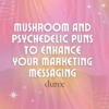 Mushroom and Psychedelic Puns to Enhance Your Marketing Messaging